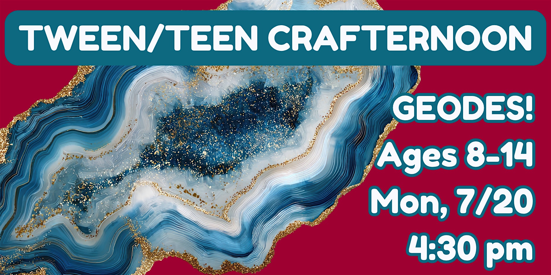 Event banner: Tween/Teen Craftternoon—Geodes!, for ages 8–14, Monday July 20 at 4:30 pm (bold teal text on maroon background with geode artwork).